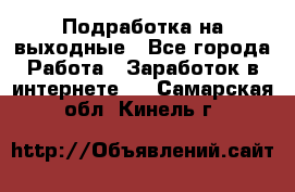 Подработка на выходные - Все города Работа » Заработок в интернете   . Самарская обл.,Кинель г.